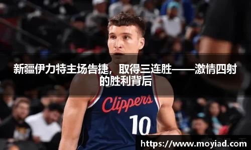 新疆伊力特主场告捷，取得三连胜——激情四射的胜利背后