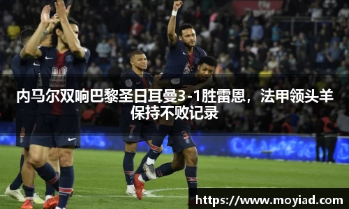 内马尔双响巴黎圣日耳曼3-1胜雷恩，法甲领头羊保持不败记录