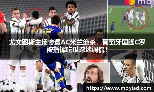 尤文图斯主场惨遭AC米兰绝杀，葡萄牙国脚C罗被指挥吃瓜球迷调侃！