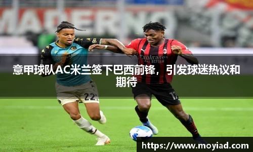 意甲球队AC米兰签下巴西前锋，引发球迷热议和期待