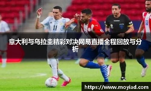 意大利与乌拉圭精彩对决网易直播全程回放与分析