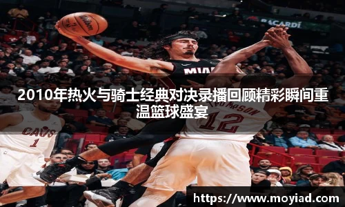2010年热火与骑士经典对决录播回顾精彩瞬间重温篮球盛宴