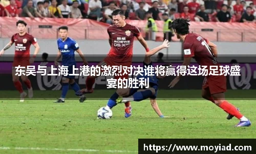 东吴与上海上港的激烈对决谁将赢得这场足球盛宴的胜利