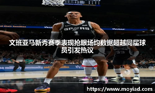 文班亚马新秀赛季表现抢眼场均数据超越同届球员引发热议