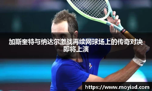 加斯奎特与纳达尔激战再续网球场上的传奇对决即将上演