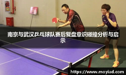 南京与武汉乒乓球队赛后复盘意识碰撞分析与启示